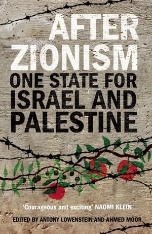 After Zionism: One State for Israel and Palestine by Antony Loewenstein, Ahmed Moor