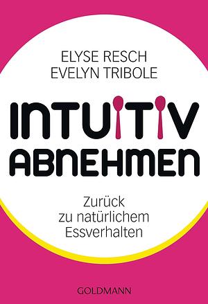 Intuitiv abnehmen: Zurück zu natürlichem Essverhalten by Evelyn Tribole, Elyse Resch