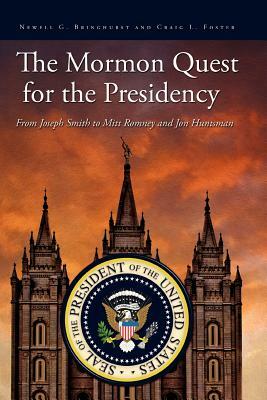 The Mormon Quest for the Presidency: From Joseph Smith to Mitt Romney and Jon Huntsman by Craig L. Foster, Newell G. Bringhurst