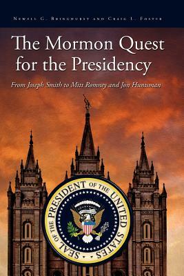 The Mormon Quest for the Presidency: From Joseph Smith to Mitt Romney and Jon Huntsman by Newell G. Bringhurst, Craig L. Foster