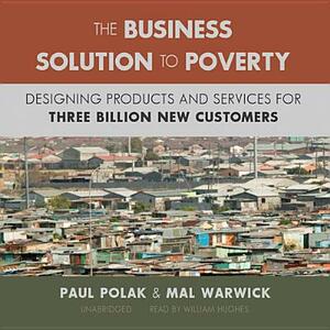The Business Solution to Poverty: Designing Products and Services for Three Billion New Customers by Paul Polak, Mal Warwick