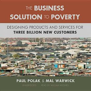 The Business Solution to Poverty: Designing Products and Services for Three Billion New Customers by Mal Warwick, Paul Polak