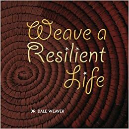 Weave a Resilient Life by Dale Weaver