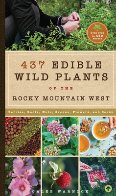 437 Edible Wild Plants of the Rocky Mountain West: Berries, Roots, Nuts, Greens, Flowers, and Seeds by Caleb Warnock