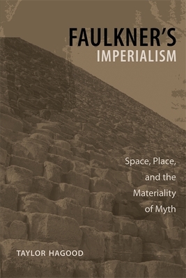 Faulkner's Imperialism: Space, Place, and the Materiality of Myth by Taylor Hagood