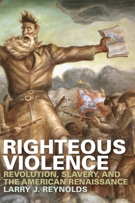 Righteous Violence: Revolution, Slavery, and the American Renaissance by Larry J. Reynolds