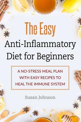 The Easy Anti-Inflammatory Diet for Beginners: A No-Stress Meal Plan with Easy Recipes to Heal the Immune System by Susan Johnson