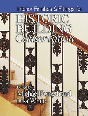 Interior Finishes & Fittings for Historic Building Conservation by Lisa White, Michael Forsyth