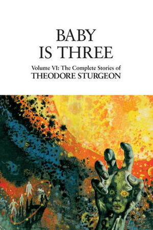 The Complete Stories of Theodore Sturgeon, Volume VI: Baby Is Three by Theodore Sturgeon, David Crosby