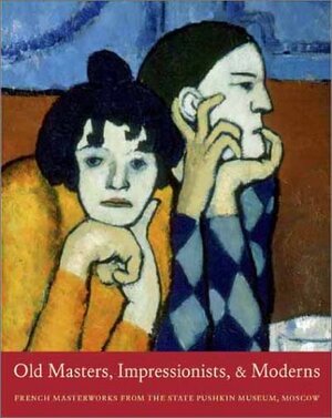 Old Masters, Impressionists, and Moderns: French Masterworks from the State Pushkin Museum, Moscow by Irina Antonova, Elena Sharnova, Charlotte Eyerman, Eugenya Georgievskaya