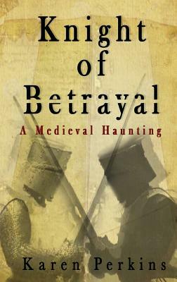 Knight of Betrayal: A Medieval Haunting by Karen Perkins