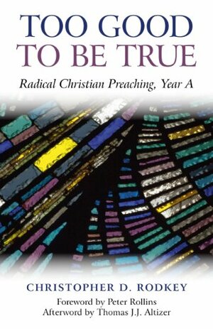 Too Good to be True: Radical Christian Preaching, Year A by Christopher D. Rodkey, Peter Rollins, Thomas J.J. Altizer