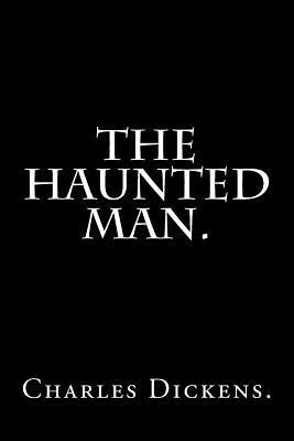 The Haunted Man by Charles Dickens. by Charles Dickens
