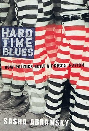 Hard Time Blues: How Politics Built a Prison Nation by Sasha Abramsky