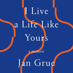 I Live a Life Like Yours: A Memoir by Jan Grue