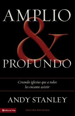 Amplio Y Profundo: Edificando Iglesias de Las Que Todos Quisieran Ser Parte by Andy Stanley