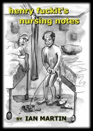 Henry Fuckit's Nursing Notes by Ian Martin