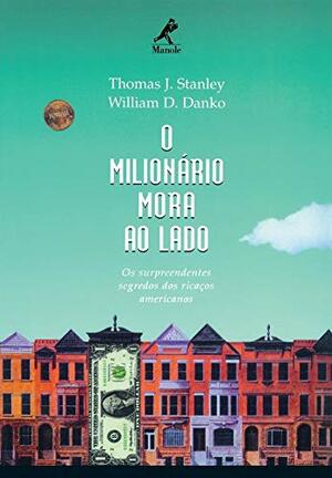 O milionário mora ao lado: Os surpreendentes segredos dos ricaços americanos by Thomas J. Stanley, William D. Danko