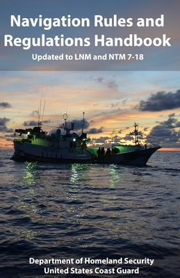 Navigation Rules and Regulations Handbook: Updated to LNM and NTM 7-18 by Department of Homeland Security, United States Coast Guard