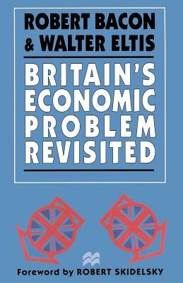 Britain's Economic Problem Revisited by Robert Bacon, Walter Eltis