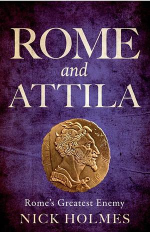 Rome and Attila: Rome's Greatest Enemy (The Fall of the Roman Empire) by Nick Holmes