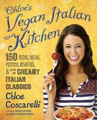 Chloe's Vegan Italian Kitchen: 150 Pizzas, Pastas, Pestos, Risottos, & Lots of Creamy Italian Classics by Chloe Coscarelli