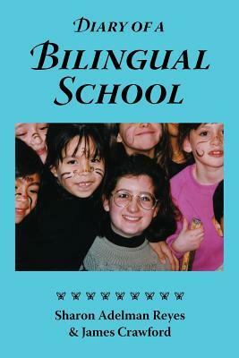 Diary of a Bilingual School: How a Constructivist Curriculum, a Multicultural Perspective, and a Commitment to Dual Immersion Education Combined to by James Crawford, Sharon Adelman Reyes