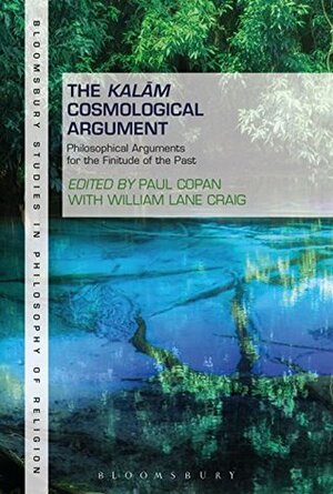 The Kalam Cosmological Argument, Volume 1: Philosophical Arguments for the Finitude of the Past (Bloomsbury Studies in Philosophy of Religion) by Paul Copan, William Lane Craig