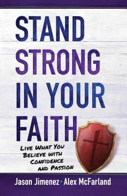 Stand Strong in Your Faith: Live What You Believe with Confidence and Passion by Alex McFarland, Jason Jimenez