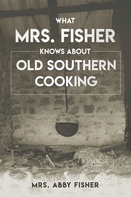 What Mrs. Fisher Knows about Old Southern Cooking by Abby Fisher