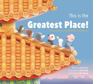 This is the Greatest Place!: The Forbidden City and the World of Small Animals by Nancy S. Steinhardt, Alice Mak, Brian Tse