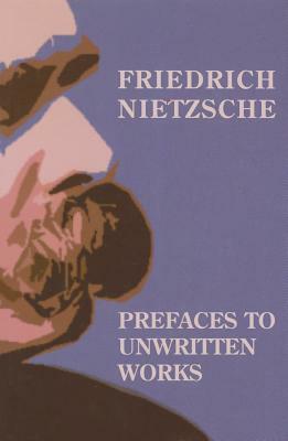 Prefaces to Unwritten Works by Friedrich Nietzsche, Michael W. Grenke