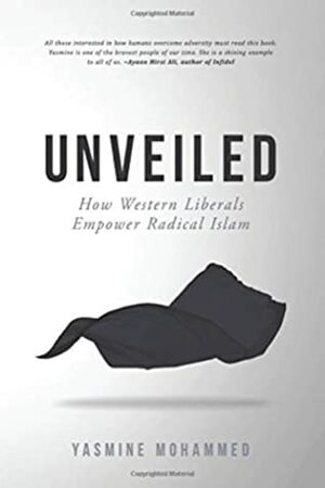 Unveiled: How Western Liberals Empower Radical Islam by Yasmine Mohammed