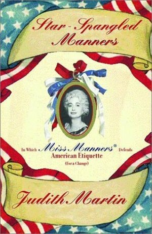 Star-Spangled Manners: In Which Miss Manners Defends American Etiquette (For a Change) by Judith Martin