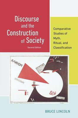 Discourse and the Construction of Society: Comparative Studies of Myth, Ritual, and Classification by Bruce Lincoln