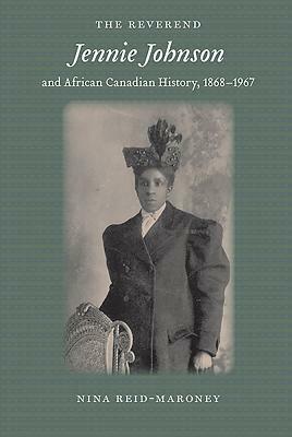 The Reverend Jennie Johnson and African Canadian History, 1868-1967 by Nina Reid-Maroney