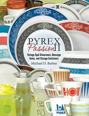 Pyrex Passion II: Vintage Opal Dinnerware, Beverage Items, and Storage Containers by Michael D. Barber