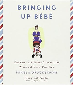 Bringing Up Bébé: One American Mother Discovers the Wisdom of French Parenting by Pamela Druckerman