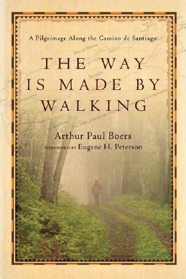 The Way Is Made by Walking: A Pilgrimage Along the Camino de Santiago by Arthur Paul Boers