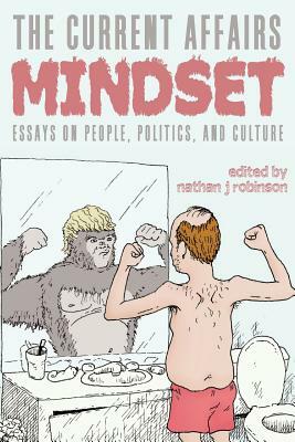 The Current Affairs Mindset: Essays on People, Politics, and Culture by Nathan J. Robinson