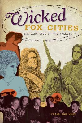 Wicked Fox Cities: The Dark Side of the Valley by Frank Anderson