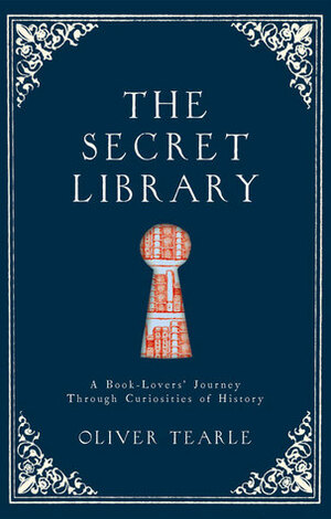 The Secret Library: A Book-Lovers' Journey Through Curiosities of History by Oliver Tearle