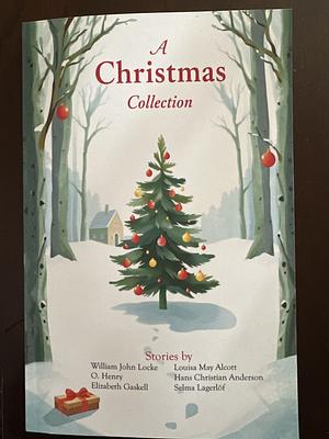 A Christmas Collection by William John Locke, Elizabeth Gaskell, Louisa May Alcott, Hans Christian Andersen, Selma Lagerlöf