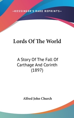 Lords of the World: A Story of the Fall of Carthage and Corinth by Alfred J. Church