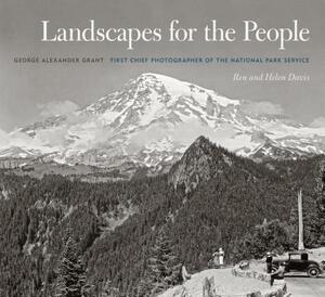 Landscapes for the People: George Alexander Grant, First Chief Photographer of the National Park Service by Ren Davis, Helen Davis