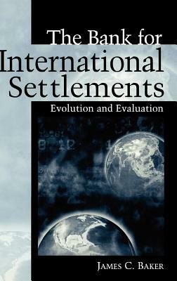 The Bank for International Settlements: Evolution and Evaluation by James C. Baker