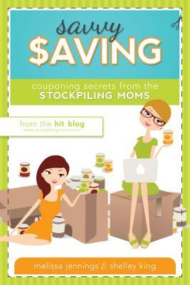 Savvy Saving: Couponing Secrets from the Stockpiling Moms by Shelley King, Melissa Jennings