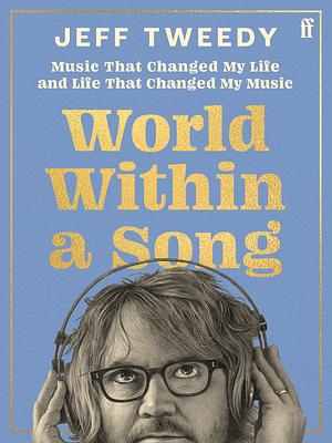 World Within a Song: Music That Changed My Life and Life That Changed My Music by Jeff Tweedy