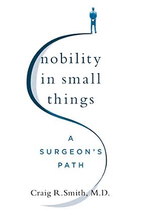Nobility in Small Things: A Surgeon's Path by Craig R. Smith