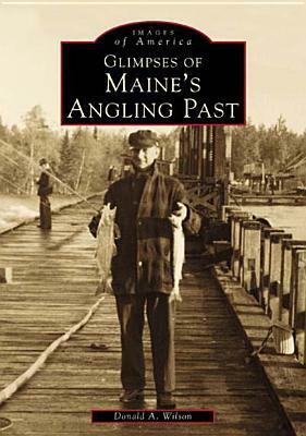 Glimpses of Maine's Angling Past by Donald A. Wilson